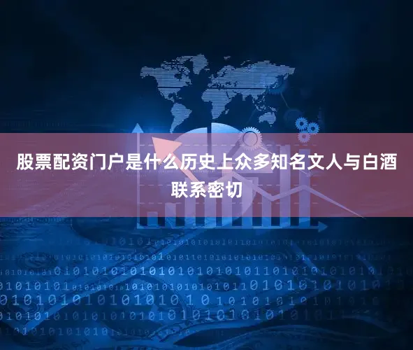 股票配资门户是什么历史上众多知名文人与白酒联系密切