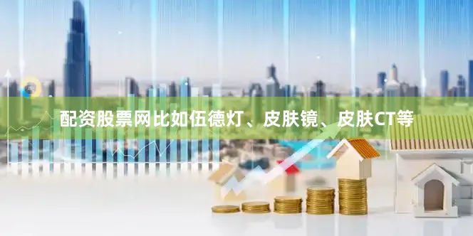 配资股票网比如伍德灯、皮肤镜、皮肤CT等