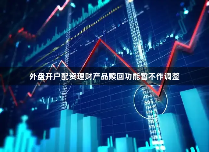 外盘开户配资理财产品赎回功能暂不作调整