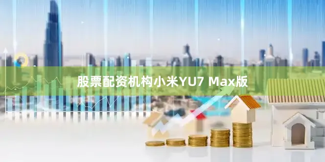股票配资机构小米YU7 Max版