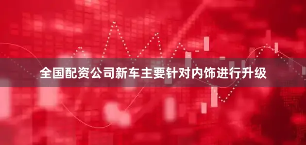 全国配资公司新车主要针对内饰进行升级