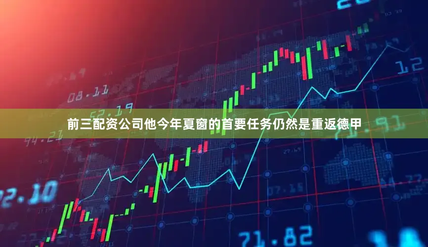 前三配资公司他今年夏窗的首要任务仍然是重返德甲