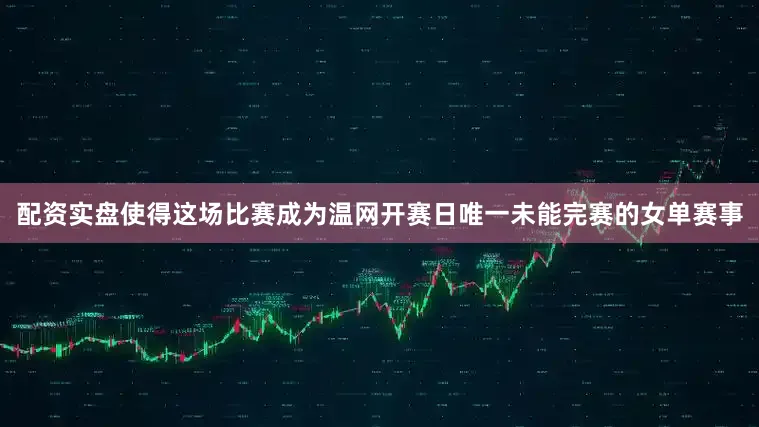 配资实盘使得这场比赛成为温网开赛日唯一未能完赛的女单赛事
