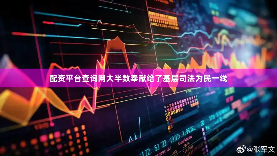 配资平台查询网大半数奉献给了基层司法为民一线