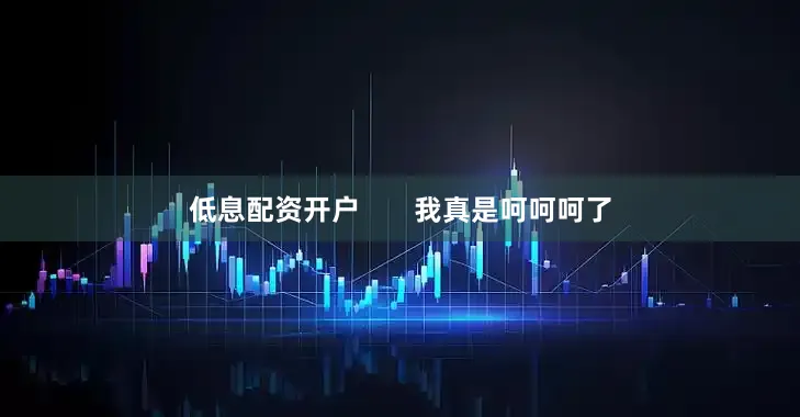 低息配资开户       我真是呵呵呵了