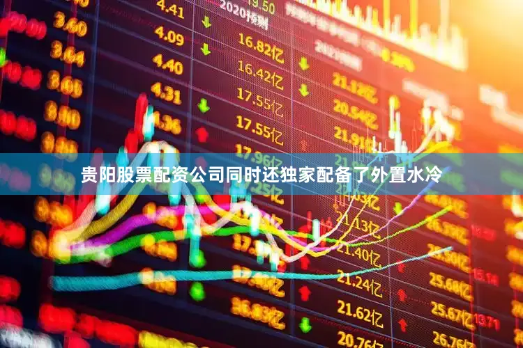 贵阳股票配资公司同时还独家配备了外置水冷