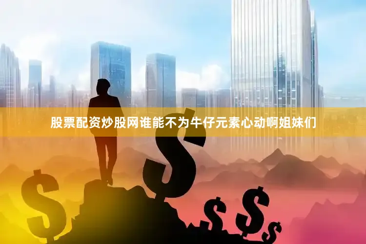 股票配资炒股网谁能不为牛仔元素心动啊姐妹们