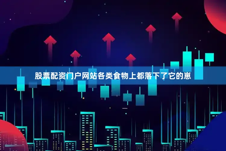 股票配资门户网站各类食物上都落下了它的崽