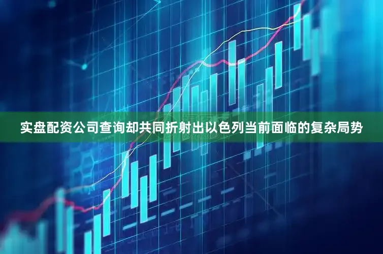 实盘配资公司查询却共同折射出以色列当前面临的复杂局势