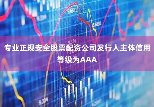 专业正规安全股票配资公司发行人主体信用等级为AAA