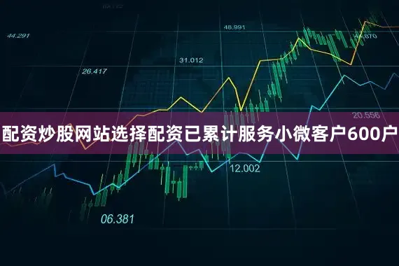 配资炒股网站选择配资已累计服务小微客户600户