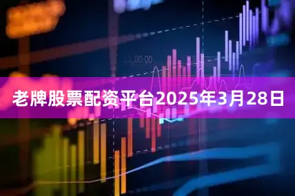 老牌股票配资平台2025年3月28日
