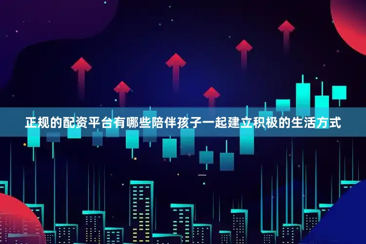 正规的配资平台有哪些陪伴孩子一起建立积极的生活方式