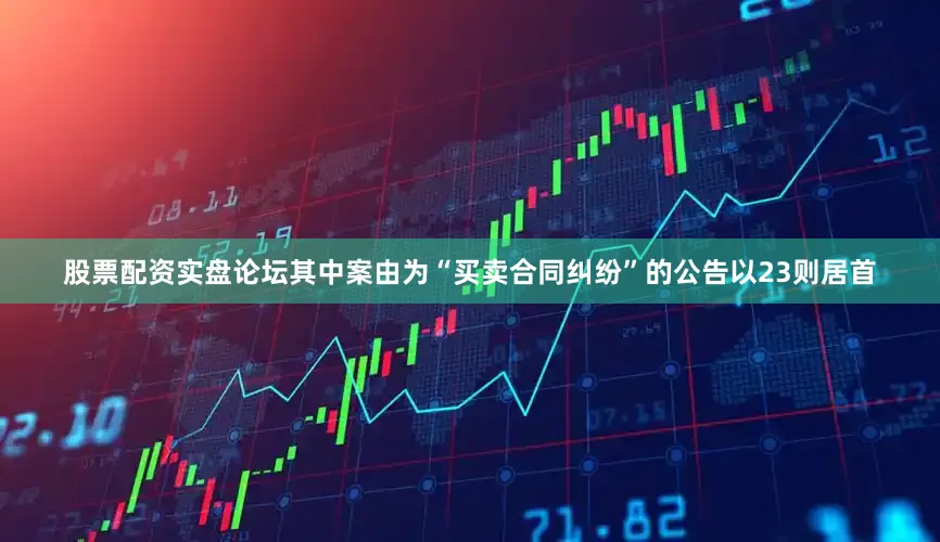 股票配资实盘论坛其中案由为“买卖合同纠纷”的公告以23则居首