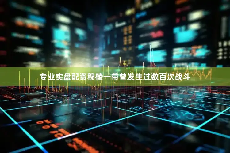 专业实盘配资穆棱一带曾发生过数百次战斗