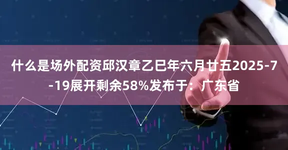 什么是场外配资邱汉章乙巳年六月廿五2025-7-19展开剩余58%发布于：广东省