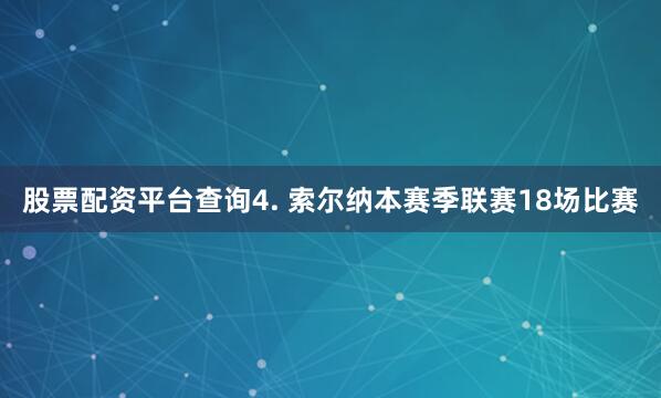 股票配资平台查询　　4. 索尔纳本赛季联赛18场比赛