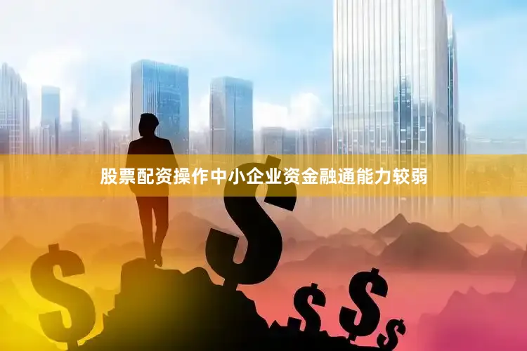股票配资操作中小企业资金融通能力较弱