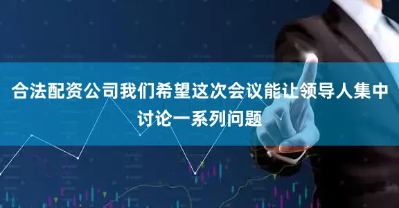 合法配资公司我们希望这次会议能让领导人集中讨论一系列问题
