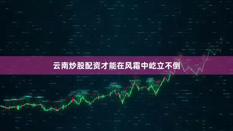 云南炒股配资才能在风霜中屹立不倒