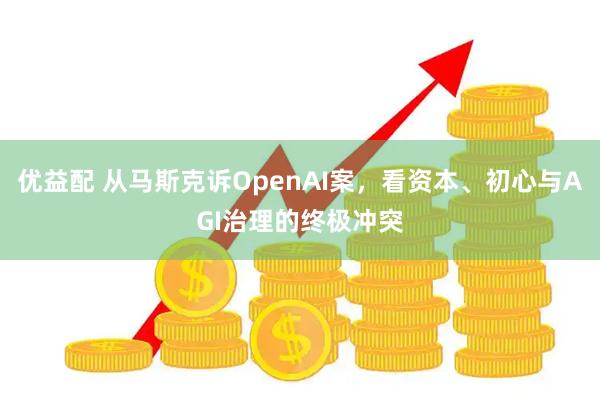 优益配 从马斯克诉OpenAI案，看资本、初心与AGI治理的终极冲突