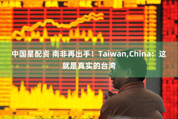 中国星配资 南非再出手！Taiwan,China：这就是真实的台湾
