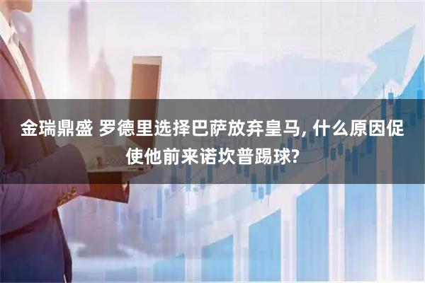 金瑞鼎盛 罗德里选择巴萨放弃皇马, 什么原因促使他前来诺坎普踢球?