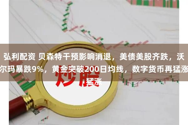 弘利配资 贝森特干预影响消退，美债美股齐跌，沃尔玛暴跌9%，黄金突破200日均线，数字货币再猛涨