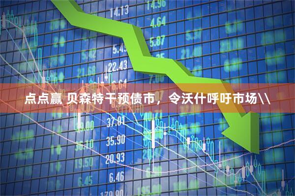 点点赢 贝森特干预债市,令沃什呼吁市场\